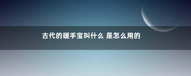 古代的暖手宝叫什么 是怎么用的